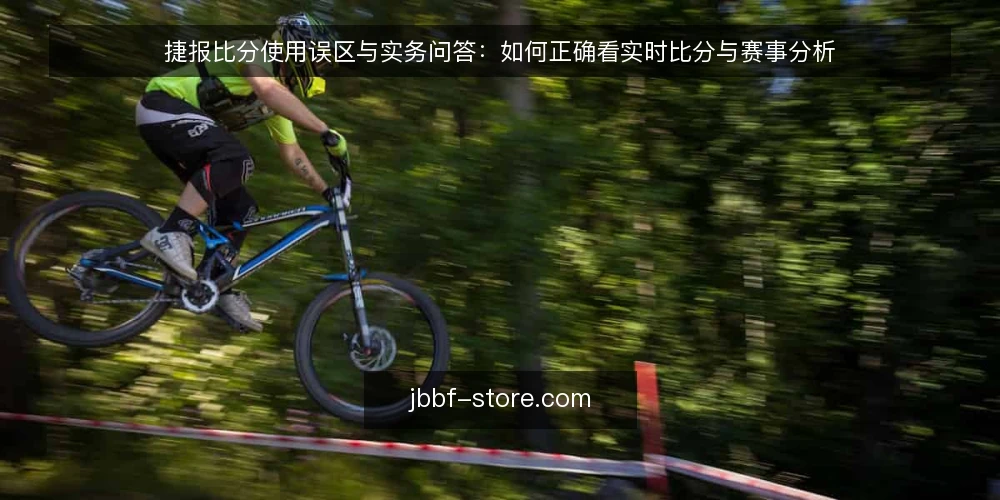 捷报比分使用误区与实务问答:如何正确看实时比分与赛事分析 — 捷报比分常见问题与误区概览 配图