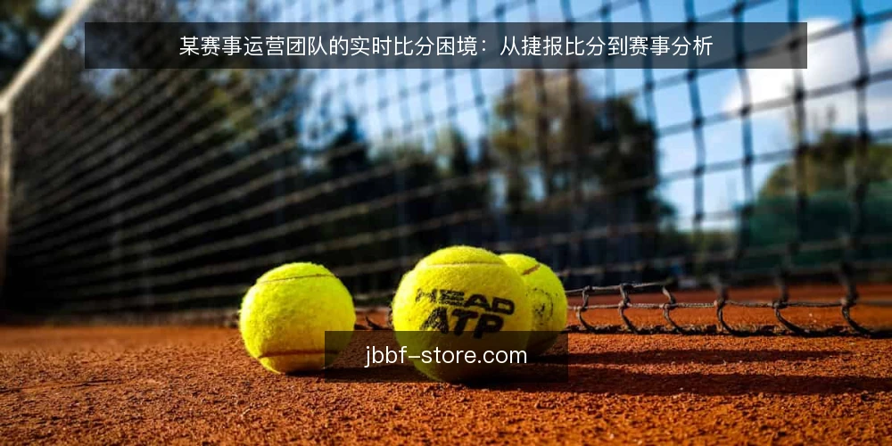 某赛事运营团队的实时比分困境：从捷报比分到赛事分析 — 运营现场：比分快，分析慢 配图