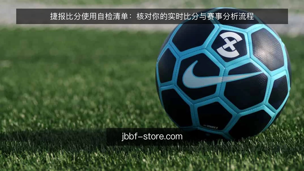 捷报比分使用自检清单：核对你的实时比分与赛事分析流程