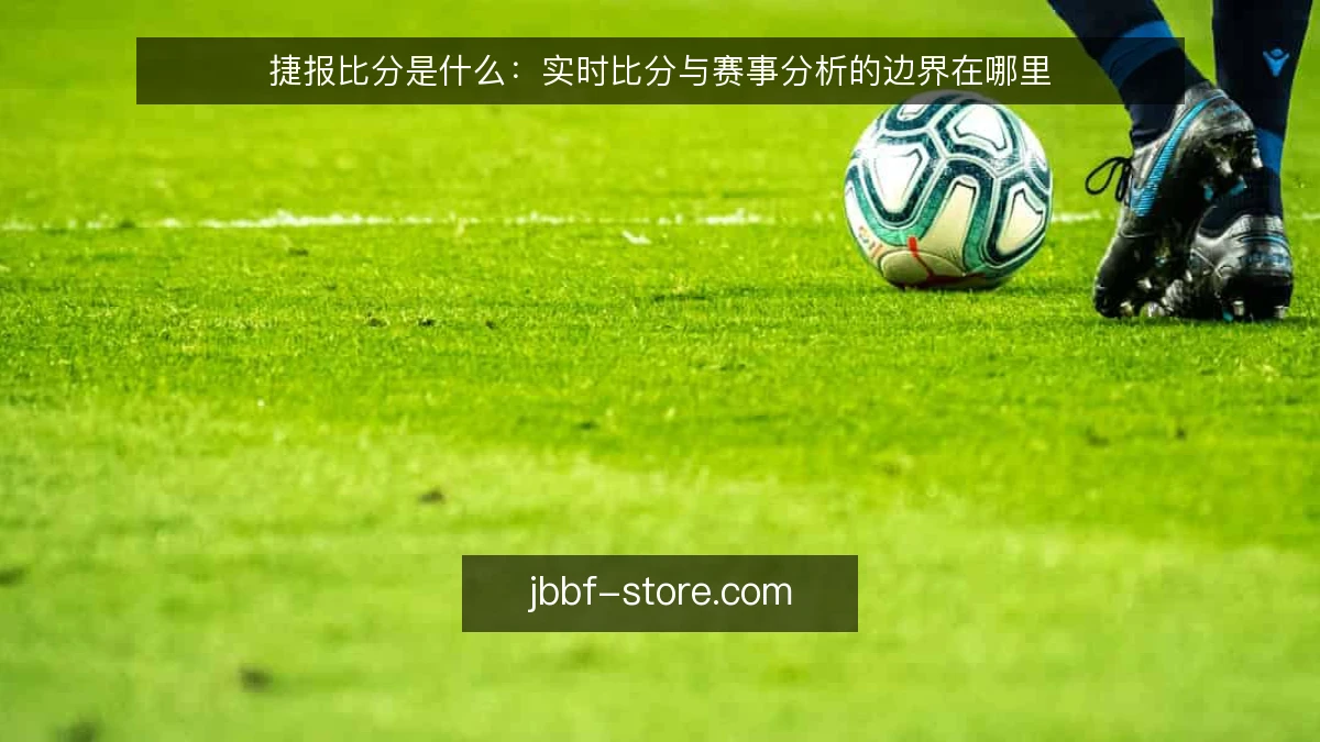 捷报比分是什么:实时比分与赛事分析的边界在哪里