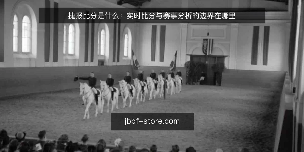 捷报比分是什么:实时比分与赛事分析的边界在哪里 — 捷报比分是什么:从实时数据到信息整合 配图