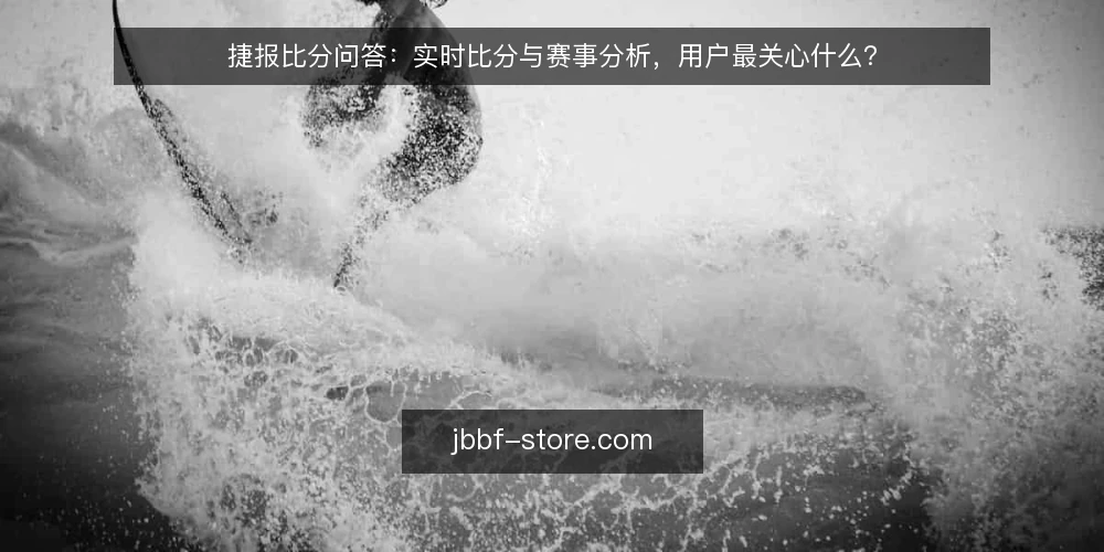 捷报比分问答:实时比分与赛事分析,用户最关心什么? — 捷报比分用户最常问什么? 配图