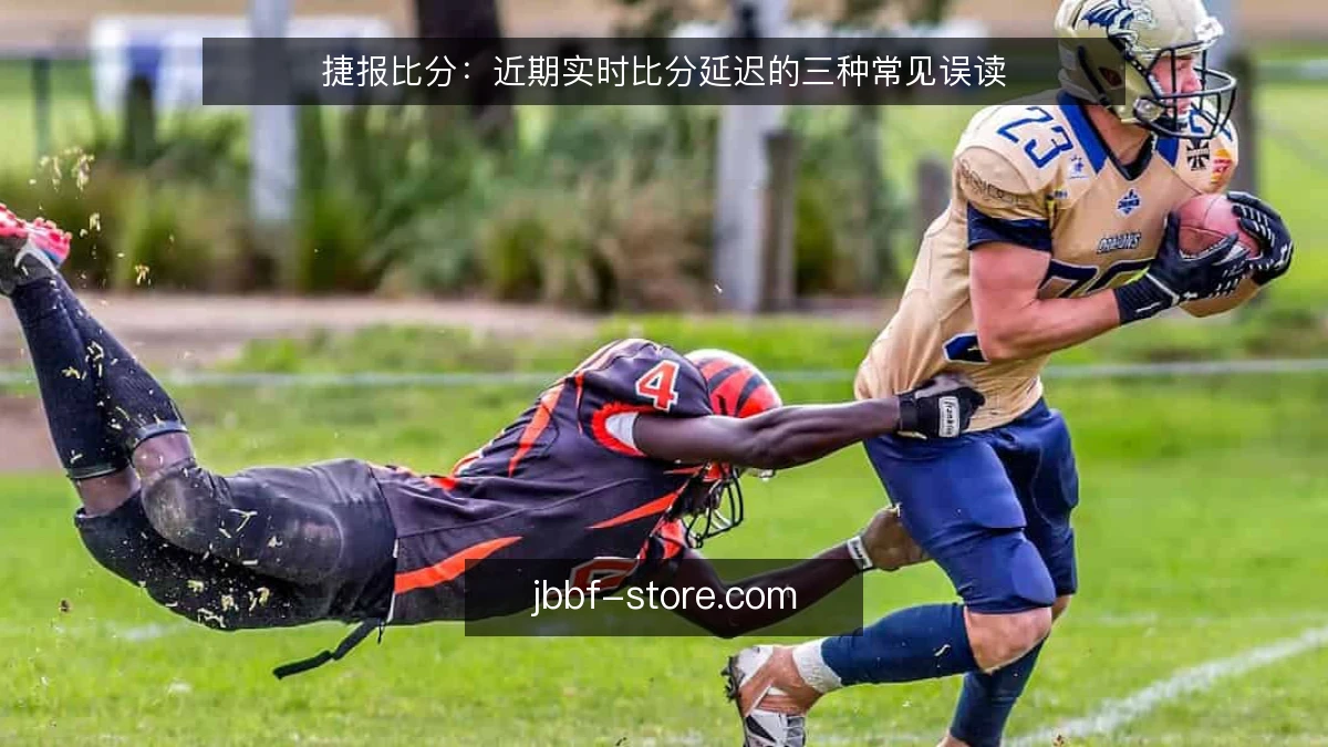 捷报比分:近期实时比分延迟的三种常见误读