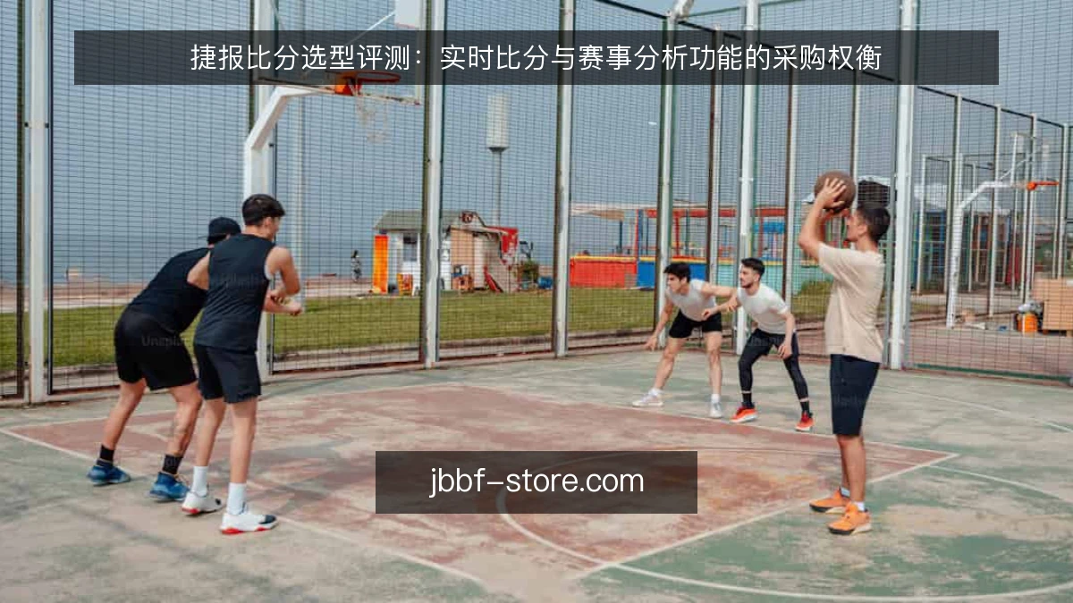 捷报比分选型评测：实时比分与赛事分析功能的采购权衡