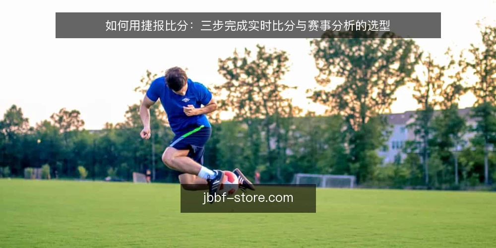 如何用捷报比分:三步完成实时比分与赛事分析的选型 — 明确你的使用场景与决策标准 配图