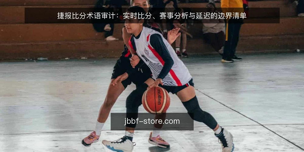 捷报比分术语审计：实时比分、赛事分析与延迟的边界清单 — 为何现在做术语审计 配图