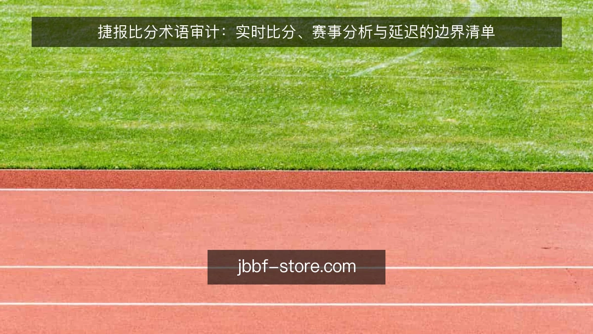捷报比分术语审计：实时比分、赛事分析与延迟的边界清单