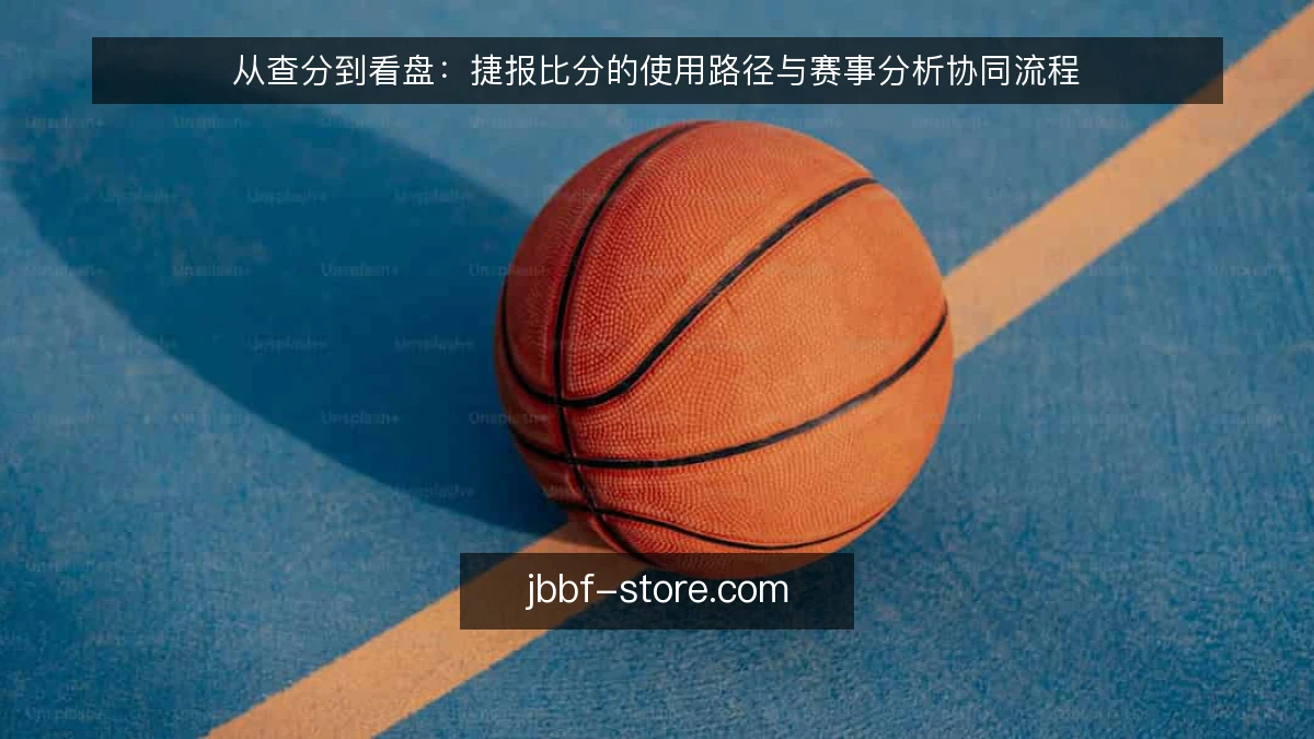从查分到看盘：捷报比分的使用路径与赛事分析协同流程
