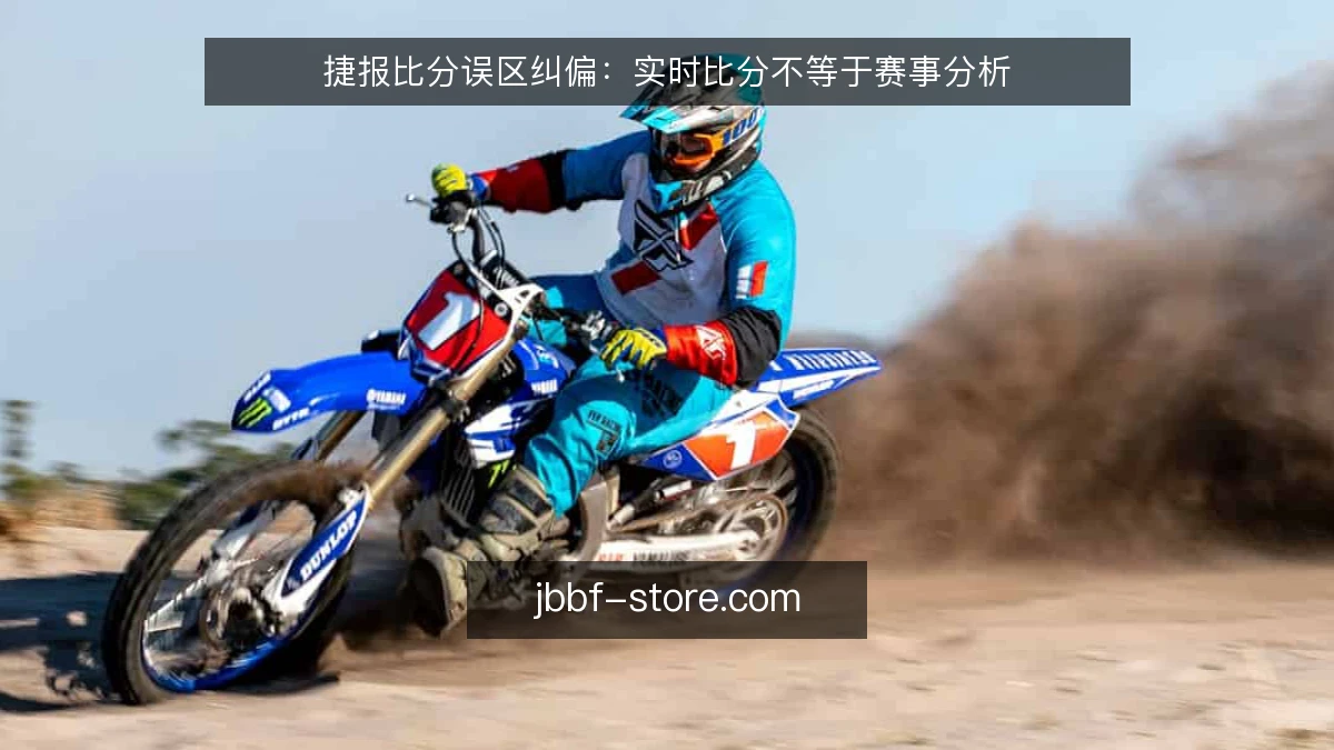 捷报比分误区纠偏：实时比分不等于赛事分析