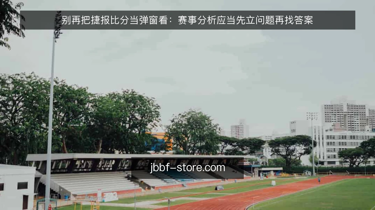 别再把捷报比分当弹窗看：赛事分析应当先立问题再找答案