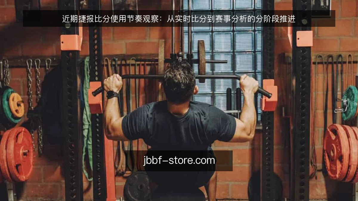 近期捷报比分使用节奏观察：从实时比分到赛事分析的分阶段推进