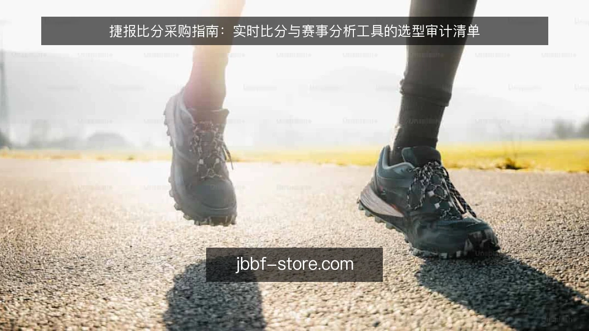 捷报比分采购指南：实时比分与赛事分析工具的选型审计清单