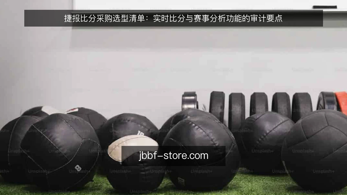 捷报比分采购选型清单：实时比分与赛事分析功能的审计要点